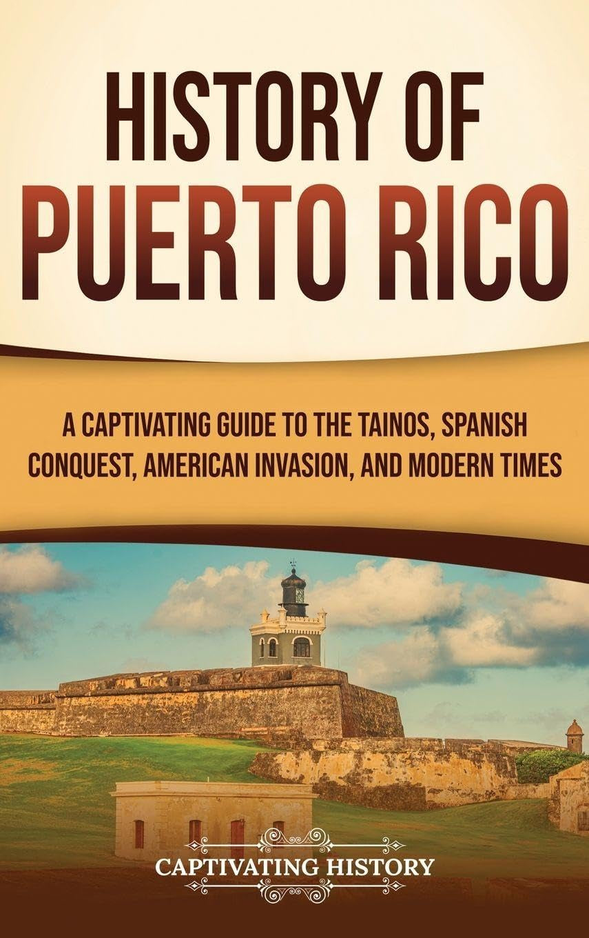 History of Puerto Rico: A Captivating Guide to the Taínos, Spanish Conquest, American Invasion, and Modern Times