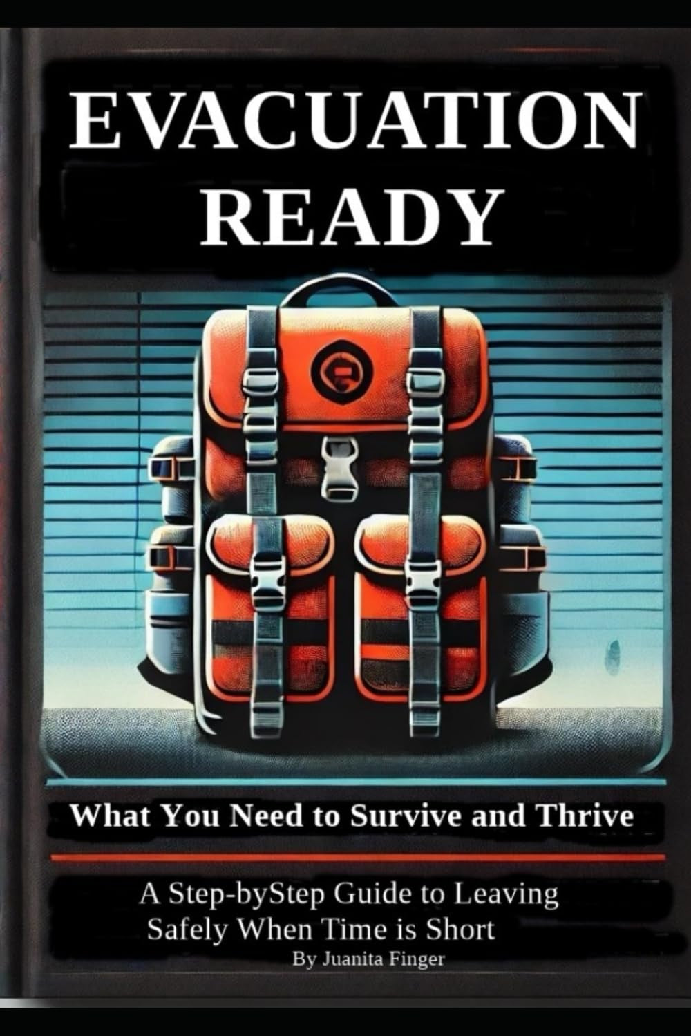 Evacuation Ready: What You Need to Survive and Thrive: A Step-by-Step Guide to Leaving Safely When Time is Short