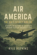 AIR AMERICA: THE CIA'S SECRET AIRLINE, A Complete History of America's Shadow Fleet in Southeast Asia