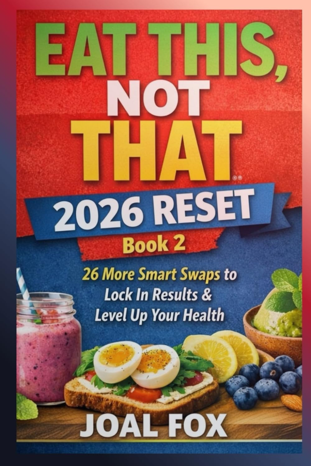 Eat This, Not That – 2026 Reset: Book 2: 26 More Smart Swaps to Lock In Results & Level Up Your Health (Eat This, Not That – The 2026 Reset Series)