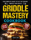 Griddle Mastery Cookbook: Your Complete Guide to Flat-Top Cooking with 200 Tasty Step-by-Step Recipes, Pro Tips, and Tricks to Impress Your Guests
