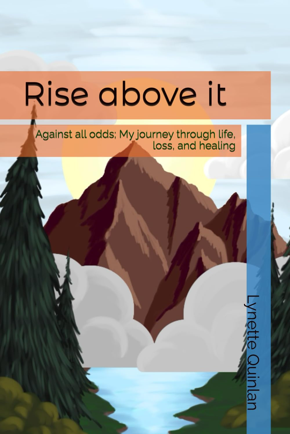 Rise above it: Against all odds; My journey through life, loss, and healing
