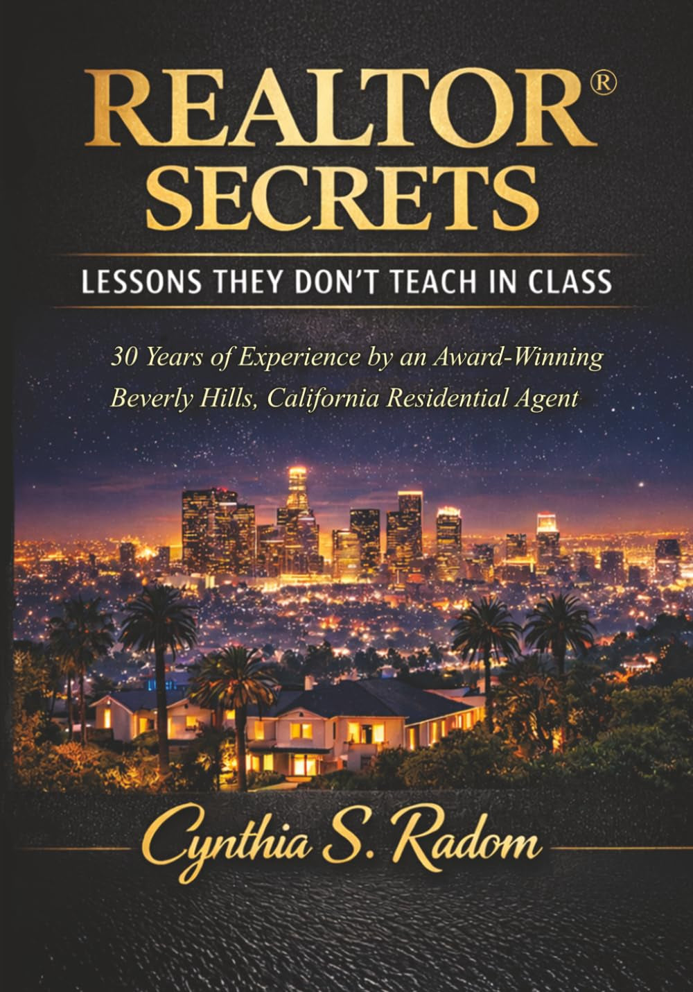 REALTOR® SECRETS: LESSONS THEY DON'T TEACH IN CLASS: 30 Years of Experience by an Award-Winning Beverly Hills, California Residential Agent