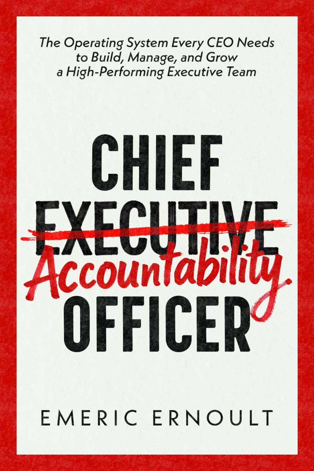 Chief Accountability Officer: The Operating System Every CEO Needs to Build, Manage, and Grow a High-Performing Executive Team