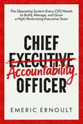 Chief Accountability Officer: The Operating System Every CEO Needs to Build, Manage, and Grow a High-Performing Executive Team