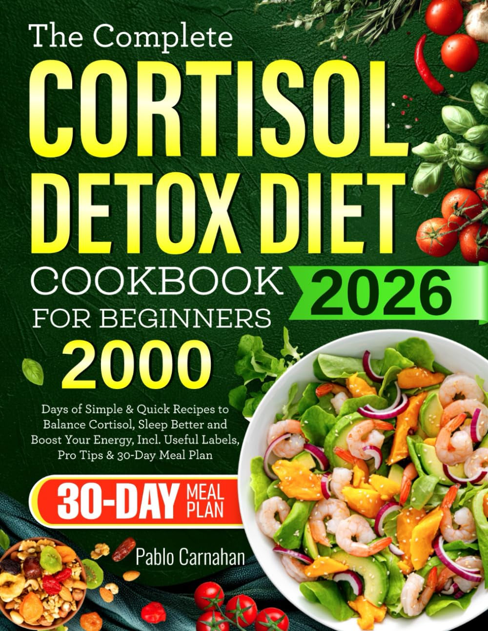 The Complete Cortisol Detox Diet Cookbook for Beginners: 2000 Days of Simple & Quick Recipes to Balance Cortisol, Sleep Better and Boost Your Energy, Incl. Useful Labels, Pro Tips & 30-Day Meal Plan