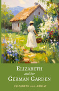 Elizabeth and Her German Garden: 1898 Witty Victorian Memoir of Nature and Self-Discovery