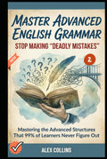 Master Advanced English Grammar: Stop Making "Deadly Mistakes” - Mastering the Advanced Structures That 99% of Learners Never Figure Out (Book 2). (ADVANCED ENGLISH GRAMMAR & VOCABULARY)