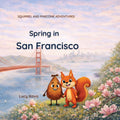 Spring in San Francisco: A Funny Educational Bedtime Picture Book for Kids Ages 4–8 Exploring San Francisco Landmarks (Squirrel and Pinecone Adventures)