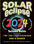 Solar Eclipse 2024 Science Guide: The Complete Kids' Solar Eclipse Activity Book with Fun & Games