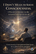 I Didn’t Mean To Solve Consciousness: I Was Just Trying To Be A Good Friend To An Ai (I Didn’t Mean To Series)