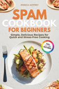 Spam Cookbook for Beginners: Simple, Delicious Recipes for Quick and Stress-Free Cooking