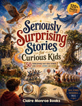 Seriously Surprising Stories for Curious Kids: 50 Unbelievable But True Stories From History, Science and Nature