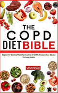 THE COPD DIET BIBLE: Beginners' Dietary Plans For Control Of COPD, Recipes And Advice On Lung Health