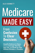 Medicare Made Easy- From Confusion to Clear Decisions: Simplify Medicare in Hours, Choose Coverage That Fits Your Life, and Enroll on Time Without Mistakes or Penalties