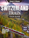 Switzerland Train Tour Guide 2026-2027: Epic Alpine Journeys: The Complete 2026-2027 Companion for Seamless Swiss Rail Adventures