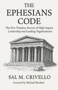 The Ephesians Code: The Five Timeless Secrets of High-Impact Leadership and Leading Organizations