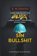 Cómo hablar con tus Pugs sobre Salud y Seguridad Ocupacional sin Bullshit: Guía práctica para construir sistemas de prevención reales, cultura de ... en la empresa moderna. (Spanish Edition)