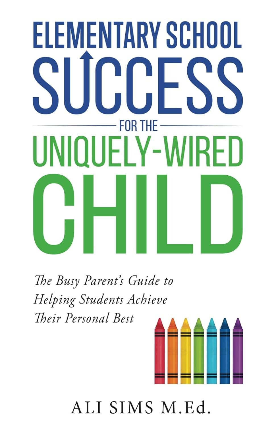 Elementary School Success for the Uniquely-Wired Child: The Busy Parent’s Guide to Helping Students Achieve Their Personal Best (Student Success Series)
