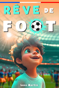 Rêve De Football: Un livre de football destiné aux enfants de 7 à 10 ans, qui met en avance la confiance en soi, l’esprit d’équipe et la puissance des rêves. (French Edition)