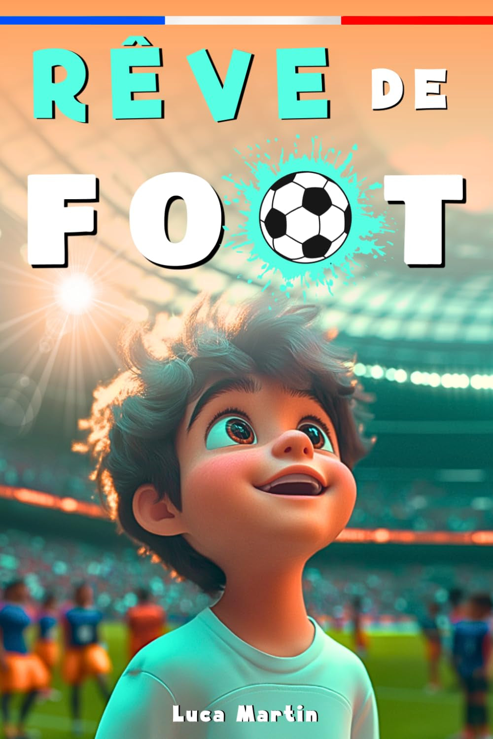 Rêve De Football: Un livre de football destiné aux enfants de 7 à 10 ans, qui met en avance la confiance en soi, l’esprit d’équipe et la puissance des rêves. (French Edition)