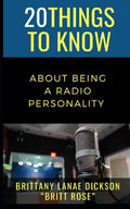 20 Things to Know About Being a Radio Personality: Brittany Lanae Dickson “Britt Rose” (50 Things to Know Becoming Series: Practical Guides for ... Learning Skills, and Building Your Future)