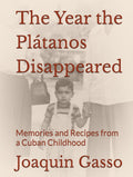 The Year the Plátanos Disappeared: Memories and Recipes from a Cuban Childhood