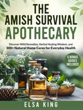 The Amish Survival Apothecary: Discover Wild Remedies, Herbal Healing Wisdom, and 300+ Natural Home Cures for Everyday Health