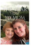 The Year I Lost My Mom: A Journey of Love, Grief, & Rediscovery