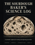 The Sourdough Baker's Science Log: A systematic logbook for tracking and improving your bakes