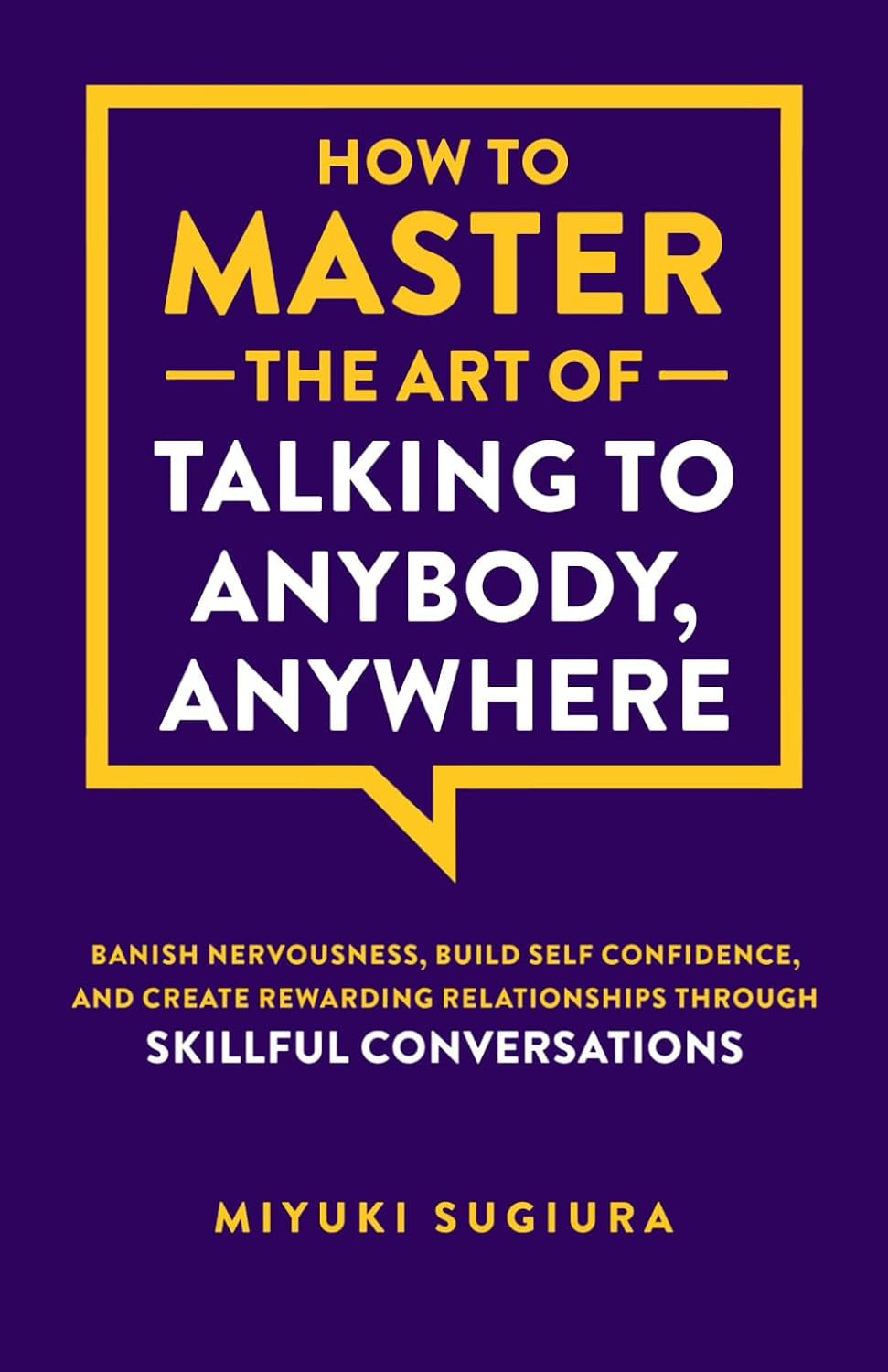 How to Master the Art of Talking to Anybody, Anywhere: Banish Nervousness, Build Self Confidence, and Create Rewarding Relationships Through Skillful Conversations