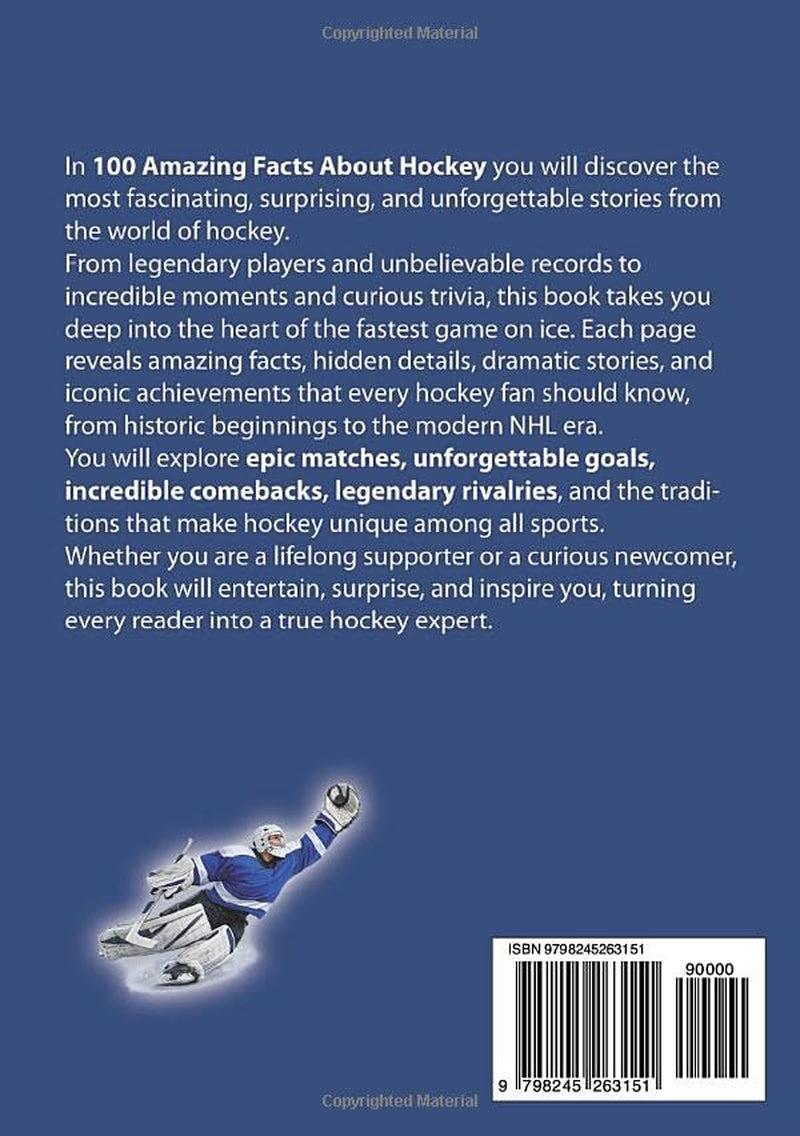 100 AMAZING FACTS ABOUT HOCKEY: Incredible Stories, Legendary Players, Unbelievable Records and Trivia (AMAZING FACTS TRIVIA AND STORIES)
