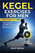 Kegel Exercises for Men: The 9-Minute Method. The Complete 4-Week Protocol with Step-by-Step Guides and Video Tutorials to Strengthen Your Pelvic Floor and Improve Control and Performance