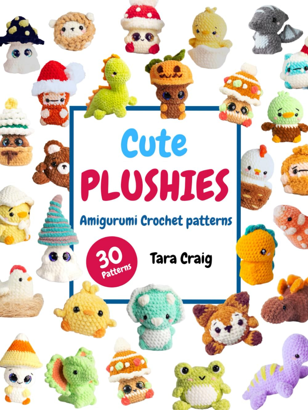 Cute Plushies: Amigurumi Crochet Patterns: 30 Adorable Patterns to Create Your Own Crochet Friends