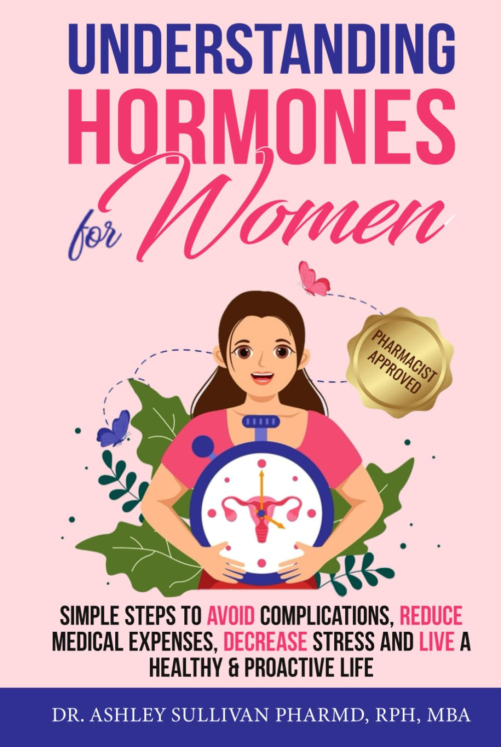 Understanding Hormones for Women: Simple Steps to Avoid Complications, Reduce Medical Expenses, Decrease Stress and Live a Healthy & Proactive Life (Understanding Chronic Illness & Disease)