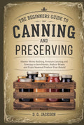 A Beginner's Guide to Canning and Preserving: Master Water Bathing, Pressure Canning, and Freezing to Save Money, Reduce Waste, and Enjoy Seasonal Produce Year-Round