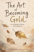 The Art of Becoming Gold: An Anthology of Poems