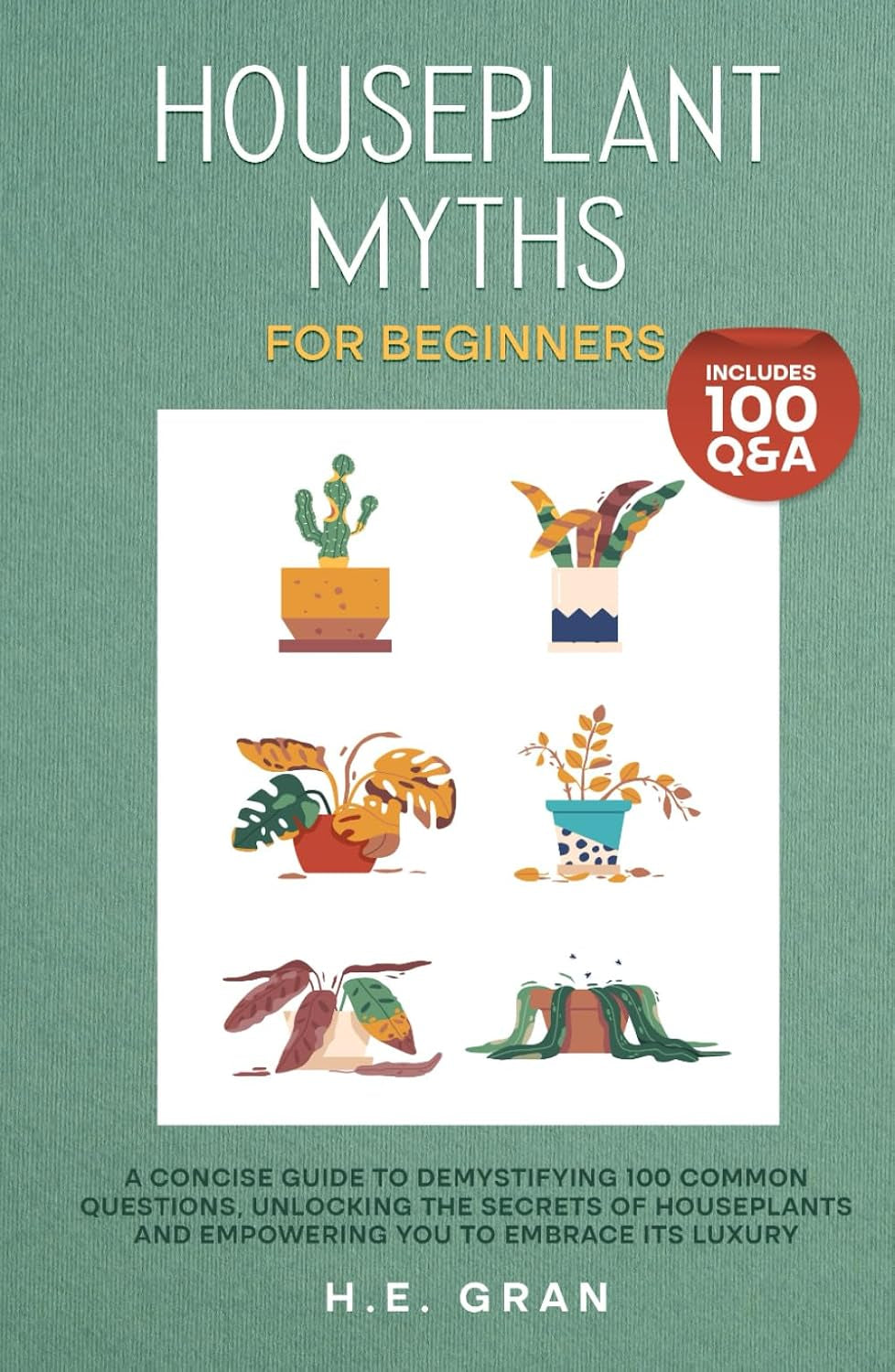 Houseplant Myths for Beginners: A Concise Guide to Demystifying 100 Common Questions, Unlocking the Secrets of Houseplants and Empowering You to Embrace Its Luxury