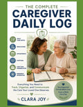 The Complete Caregiver Daily Record: Everything You Need to Track, Organize, and Communicate the Care Your Loved One Deserves