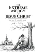 The Extreme Mercy of Jesus Christ: And how He proved it to me