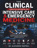 The Clinical Encyclopedia of Intensive Care & Emergency Medicine: Comprehensive Protocols for Patient Assessment, Diagnostic Frameworks, Therapeutic Algorithms, and Bedside Decision Tools