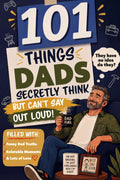 101 Things Dads Secretly Think but Can’t Say Out Loud: Perfect Gift for Dad Filled With Funny Dad Truths, Relatable Moments, and Lots of Love