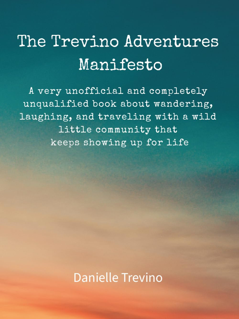 The Trevino Adventures Manifesto: A very unofficial and completely unqualified book about wandering, laughing, and traveling with a wild little community that keeps showing up for life