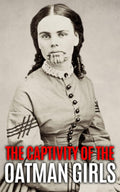 The Captivity of the Oatman Girls: The Extraordinary History of the Young Sisters Who Were Abducted by Native Americans in the 1850s American Wild West (Native History Collection)