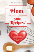 Mom, Would You Share Your Recipes?: A Guided Recipe Notebook Journal for Cherished Dishes, Handwritten Notes & Kitchen Secrets. Best Mom gift for love and shared memories through food.