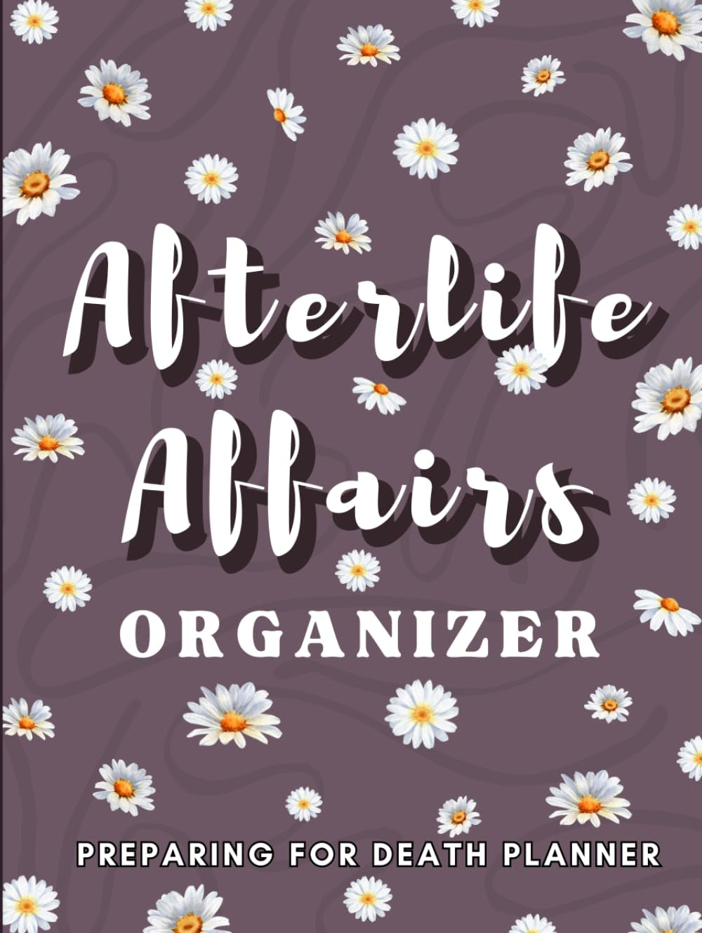 Afterlife Affairs Organizer: Preparing for Death Planner with Important Information About My Belongings, Business Affairs, and Wishes