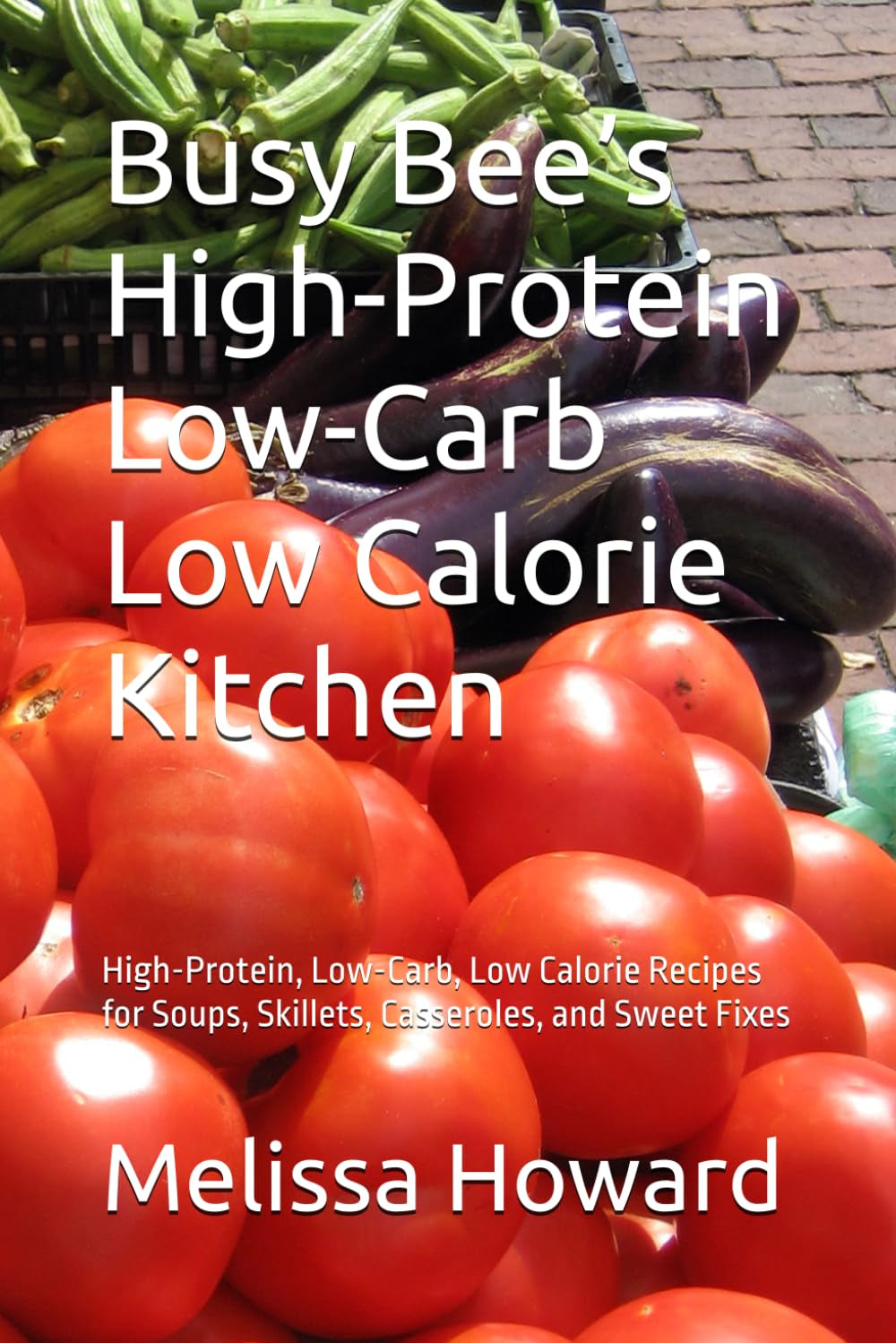 Busy Bee’s High-Protein Low-Carb Low Calorie Kitchen: High-Protein, Low-Carb, Low Calorie Recipes for Soups, Skillets, Casseroles, and Sweet Fixes