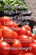 Busy Bee’s High-Protein Low-Carb Low Calorie Kitchen: High-Protein, Low-Carb, Low Calorie Recipes for Soups, Skillets, Casseroles, and Sweet Fixes