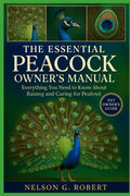 THE ESSENTIAL PEACOCK OWNER’S MANUAL: Everything You Need to Know About Raising and Caring for Peafowl
