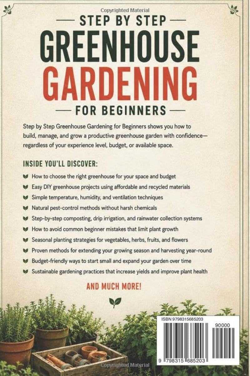 STEP BY STEP GREENHOUSE GARDENING FOR BEGINNERS: Easy DIY Setup Anywhere, Eco-Friendly Tips to Grow and Protect Plants in Every Season, and Harvest Produce Like a Pro